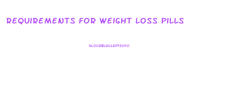 Requirements For Weight Loss Pills