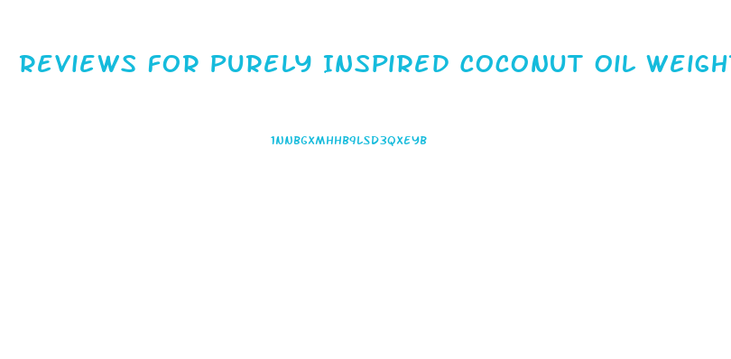 Reviews For Purely Inspired Coconut Oil Weight Loss Pill