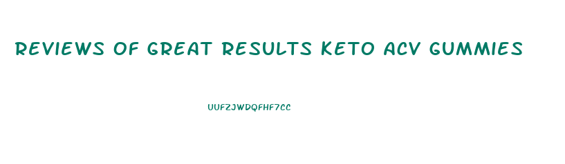 Reviews Of Great Results Keto Acv Gummies