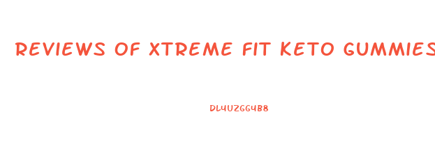 Reviews Of Xtreme Fit Keto Gummies