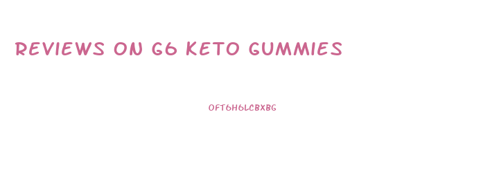 Reviews On G6 Keto Gummies