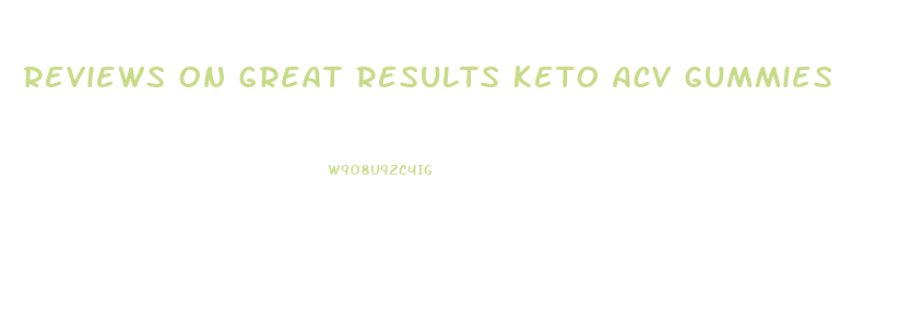 Reviews On Great Results Keto Acv Gummies