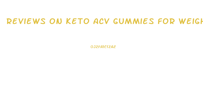 Reviews On Keto Acv Gummies For Weight Loss