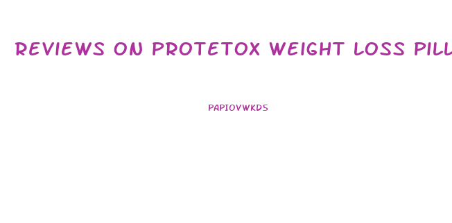 Reviews On Protetox Weight Loss Pills