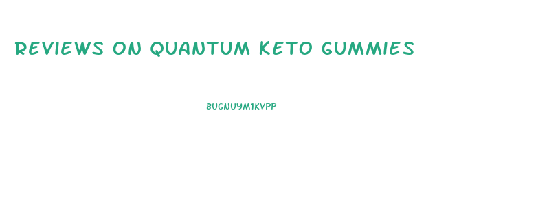 Reviews On Quantum Keto Gummies