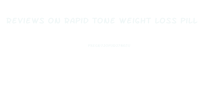 Reviews On Rapid Tone Weight Loss Pill