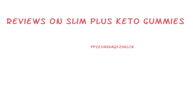 Reviews On Slim Plus Keto Gummies