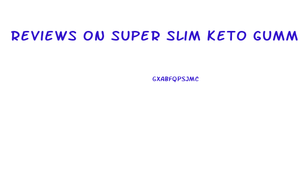 Reviews On Super Slim Keto Gummies