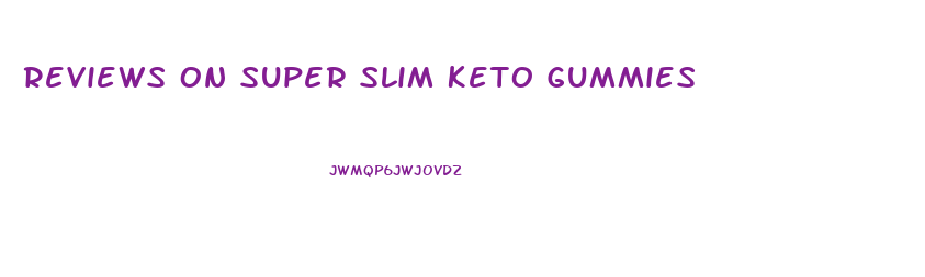 Reviews On Super Slim Keto Gummies