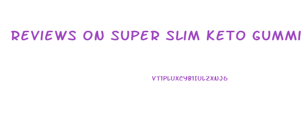 Reviews On Super Slim Keto Gummies