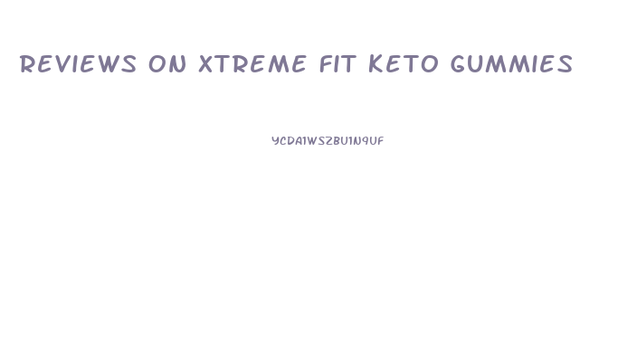 Reviews On Xtreme Fit Keto Gummies