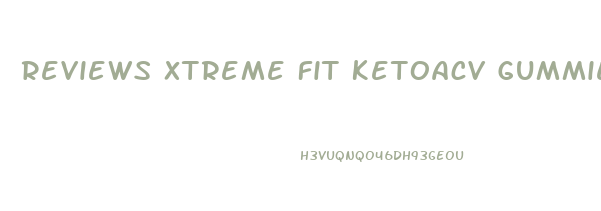 Reviews Xtreme Fit Ketoacv Gummies