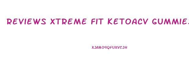 Reviews Xtreme Fit Ketoacv Gummies