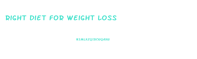 Right Diet For Weight Loss