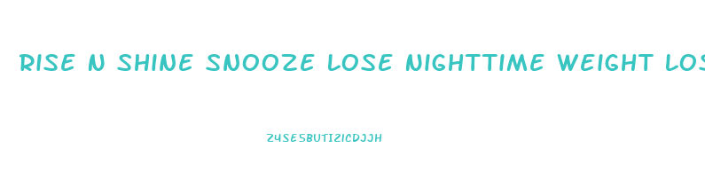 Rise N Shine Snooze Lose Nighttime Weight Loss Pills Reviews