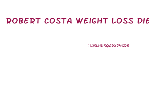 Robert Costa Weight Loss Diet