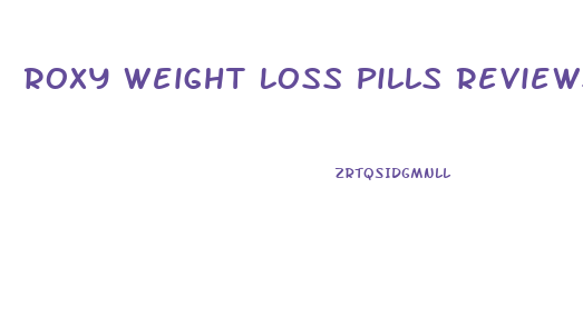 Roxy Weight Loss Pills Reviews