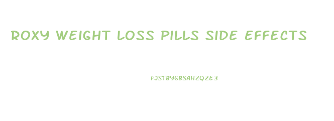 Roxy Weight Loss Pills Side Effects