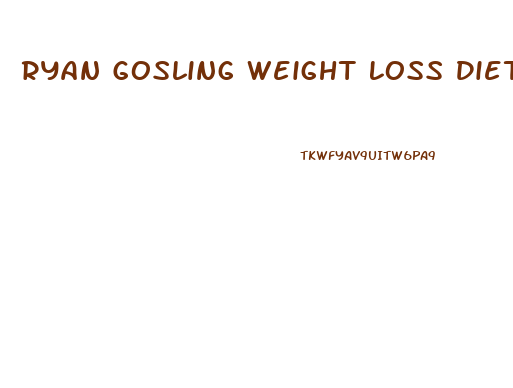 Ryan Gosling Weight Loss Diet