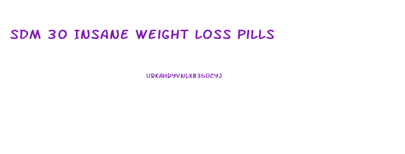 Sdm 30 Insane Weight Loss Pills