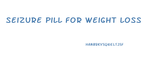 Seizure Pill For Weight Loss