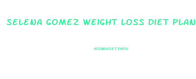 Selena Gomez Weight Loss Diet Plan