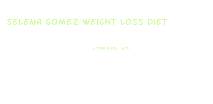 Selena Gomez Weight Loss Diet