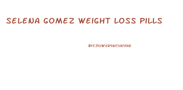 Selena Gomez Weight Loss Pills