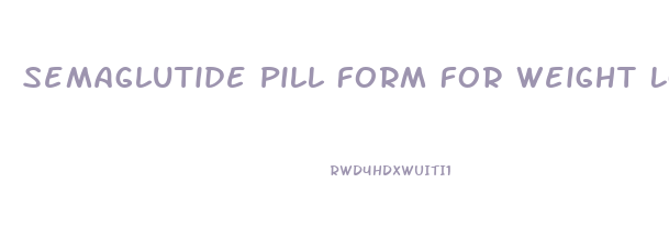 Semaglutide Pill Form For Weight Loss