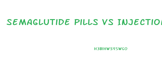 Semaglutide Pills Vs Injections For Weight Loss