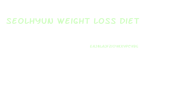 Seolhyun Weight Loss Diet