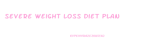 Severe Weight Loss Diet Plan