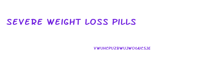 Severe Weight Loss Pills