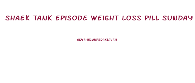 Shaek Tank Episode Weight Loss Pill Sunday 2024