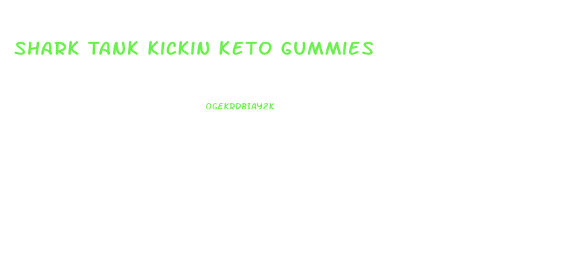 Shark Tank Kickin Keto Gummies