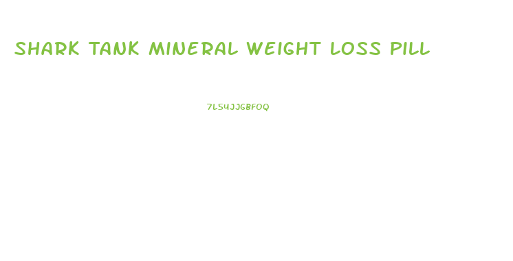 Shark Tank Mineral Weight Loss Pill