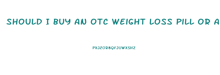 Should I Buy An Otc Weight Loss Pill Or A Prescription Weight Loss Drug