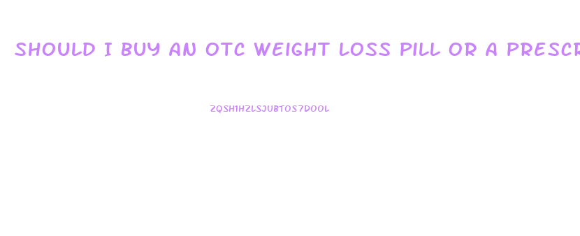 Should I Buy An Otc Weight Loss Pill Or A Prescription Weight Loss Drug