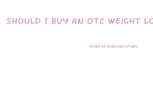 Should I Buy An Otc Weight Loss Pill Or A Prescription Weight Loss Drug