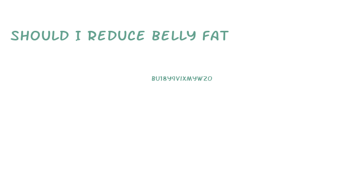 Should I Reduce Belly Fat