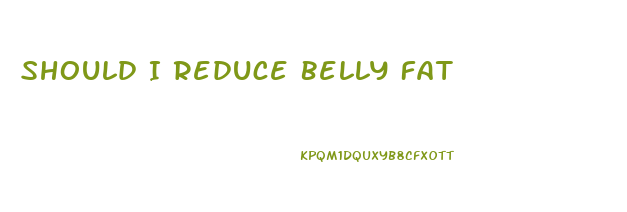 Should I Reduce Belly Fat