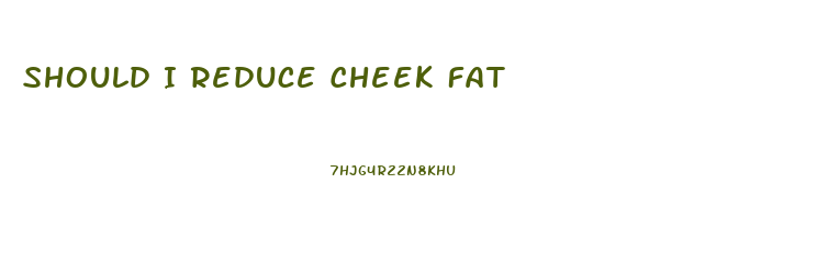 Should I Reduce Cheek Fat