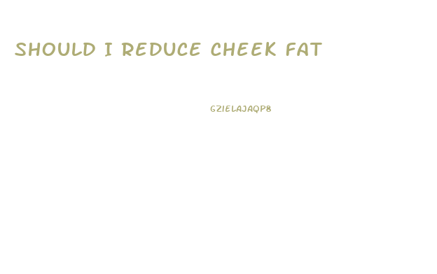 Should I Reduce Cheek Fat