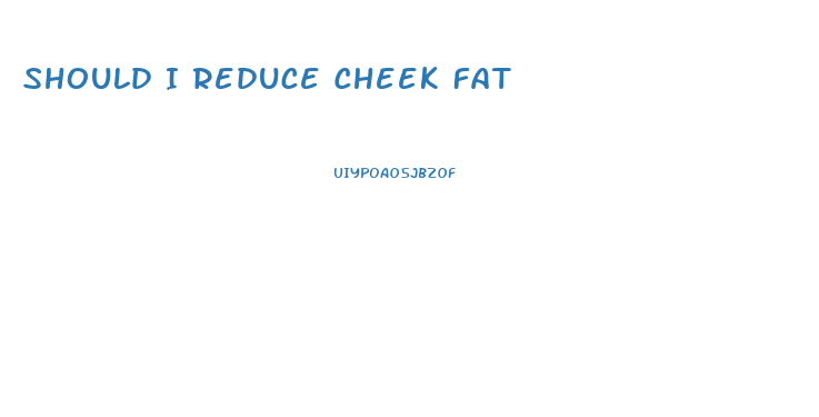 Should I Reduce Cheek Fat