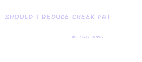 Should I Reduce Cheek Fat