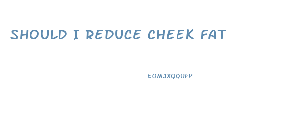 Should I Reduce Cheek Fat