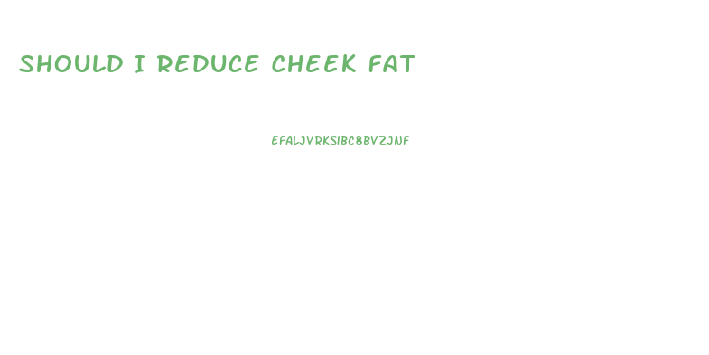 Should I Reduce Cheek Fat