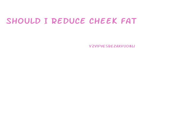 Should I Reduce Cheek Fat
