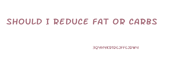 Should I Reduce Fat Or Carbs