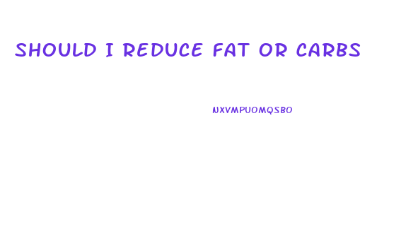 Should I Reduce Fat Or Carbs